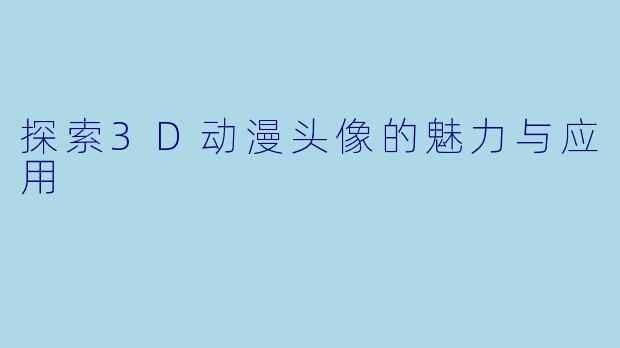 探索3D动漫头像的魅力与应用