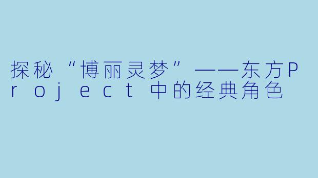 探秘“博丽灵梦”——东方Project中的经典角色