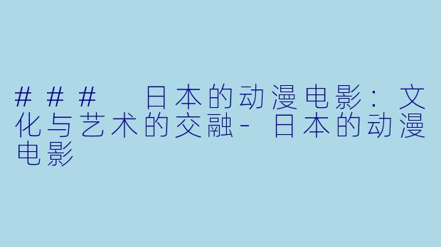### 日本的动漫电影：文化与艺术的交融