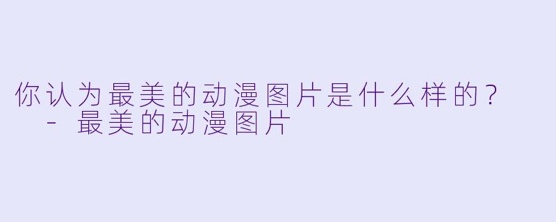 你认为最美的动漫图片是什么样的?