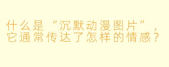 什么是“沉默动漫图片”，它通常传达了怎样的情感？