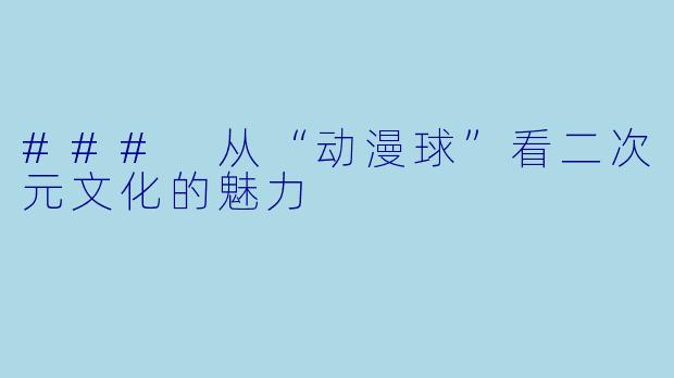 ### 从“动漫球”看二次元文化的魅力