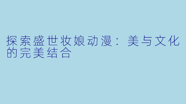 探索盛世妆娘动漫：美与文化的完美结合