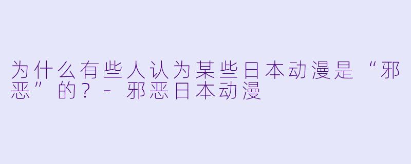 为什么有些人认为某些日本动漫是“邪恶”的?