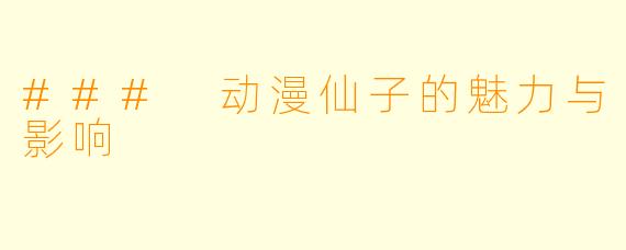 ### 动漫仙子的魅力与影响