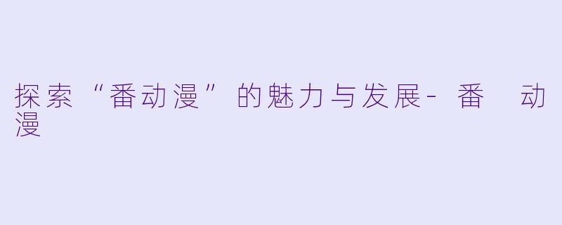探索“番动漫”的魅力与发展