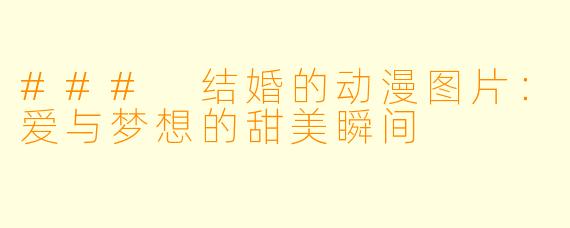 ### 结婚的动漫图片：爱与梦想的甜美瞬间