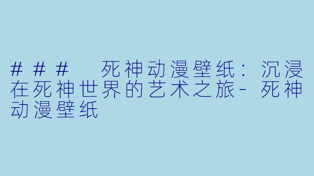 ### 死神动漫壁纸:沉浸在死神世界的艺术之旅