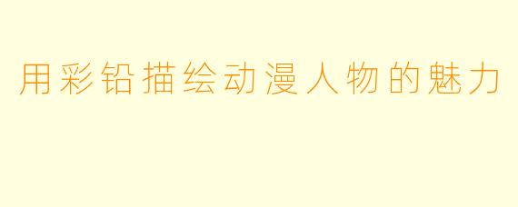 用彩铅描绘动漫人物的魅力