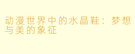 动漫世界中的水晶鞋：梦想与美的象征