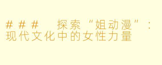 ### 探索“姐动漫”：现代文化中的女性力量