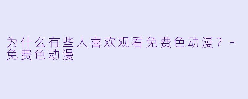 为什么有些人喜欢观看免费色动漫?