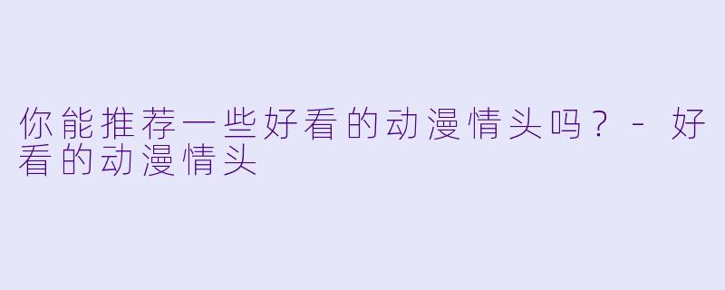 你能推荐一些好看的动漫情头吗？