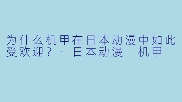 为什么机甲在日本动漫中如此受欢迎？-日本动漫 机甲