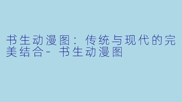 书生动漫图：传统与现代的完美结合-书生动漫图