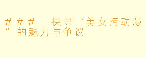 ### 探寻“美女污动漫”的魅力与争议