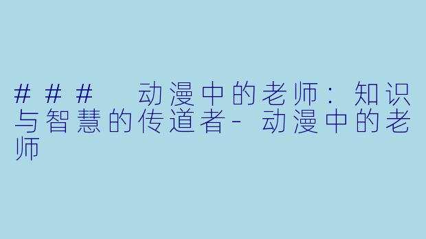 ### 动漫中的老师:知识与智慧的传道者