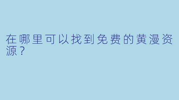 在哪里可以找到免费的黄漫资源？