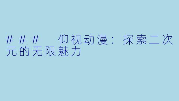### 仰视动漫：探索二次元的无限魅力
