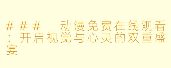### 动漫免费在线观看：开启视觉与心灵的双重盛宴