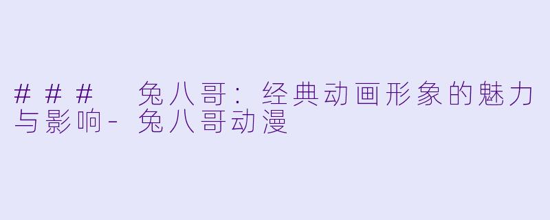 ### 兔八哥：经典动画形象的魅力与影响-兔八哥动漫