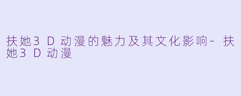 扶她3D动漫的魅力及其文化影响