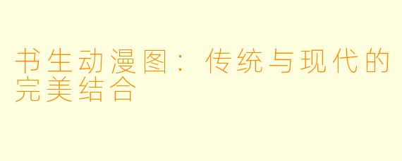 书生动漫图：传统与现代的完美结合