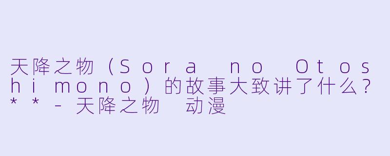 天降之物(Sora no Otoshimono)的故事大致讲了什么?**