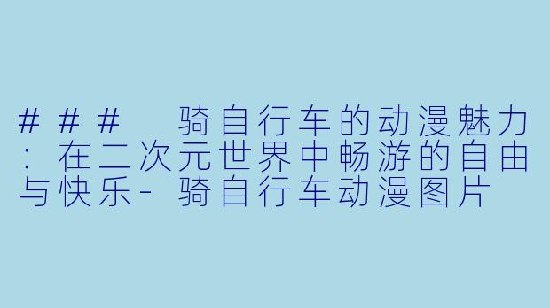 ### 骑自行车的动漫魅力：在二次元世界中畅游的自由与快乐