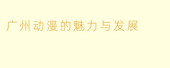 广州动漫的魅力与发展