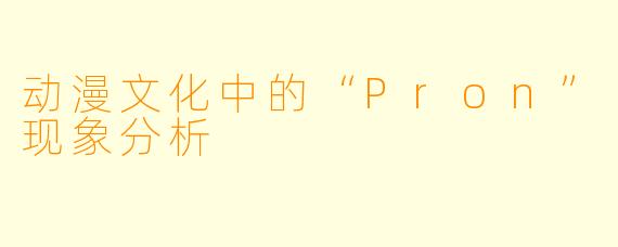动漫文化中的“Pron”现象分析