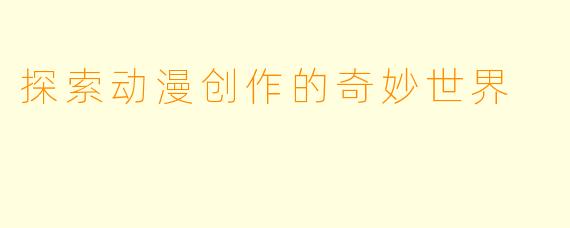 探索动漫创作的奇妙世界