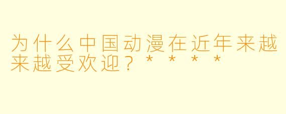 为什么中国动漫在近年来越来越受欢迎?****