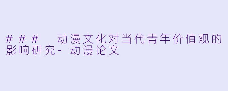 ### 动漫文化对当代青年价值观的影响研究-动漫论文