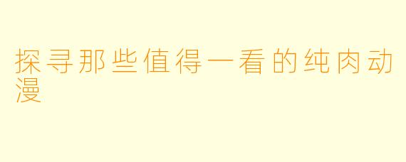 探寻那些值得一看的纯肉动漫