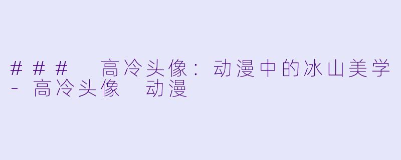 ### 高冷头像：动漫中的冰山美学-高冷头像 动漫