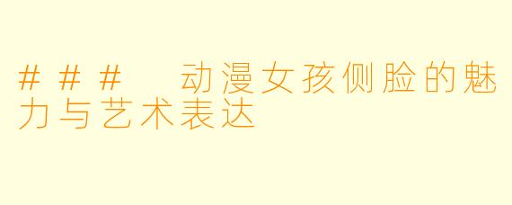 ### 动漫女孩侧脸的魅力与艺术表达