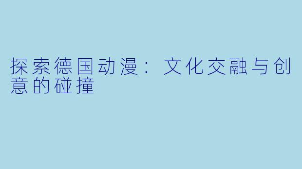 探索德国动漫：文化交融与创意的碰撞