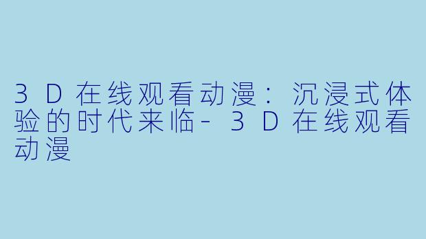 3D在线观看动漫:沉浸式体验的时代来临