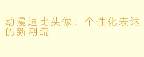 动漫逗比头像：个性化表达的新潮流