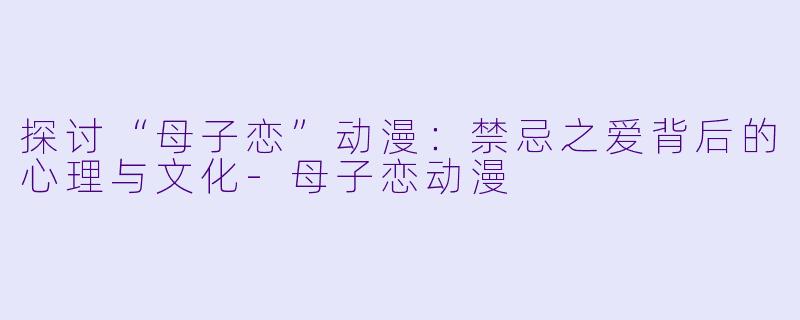 探讨“母子恋”动漫：禁忌之爱背后的心理与文化-母子恋动漫