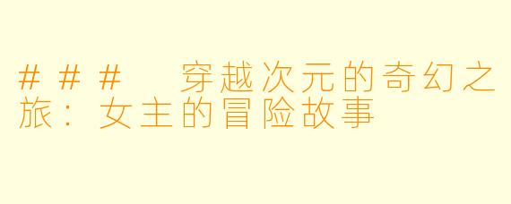 ### 穿越次元的奇幻之旅：女主的冒险故事