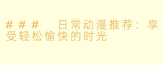 ### 日常动漫推荐：享受轻松愉快的时光