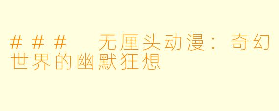 ### 无厘头动漫:奇幻世界的幽默狂想