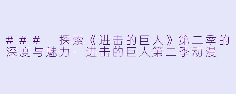 ### 探索《进击的巨人》第二季的深度与魅力