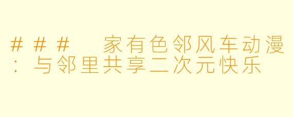 ### 家有色邻风车动漫：与邻里共享二次元快乐