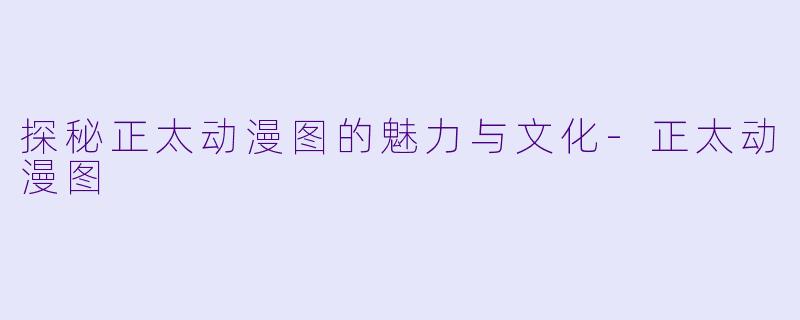 探秘正太动漫图的魅力与文化-正太动漫图