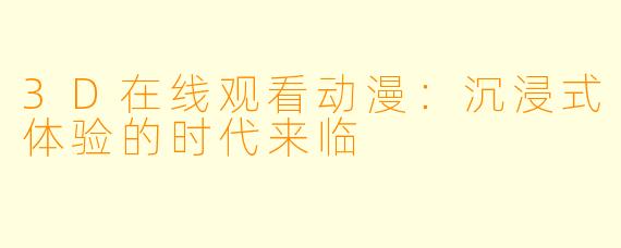 3D在线观看动漫：沉浸式体验的时代来临