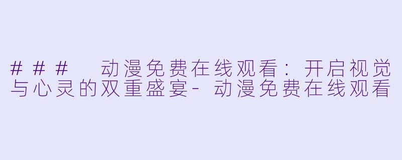 ### 动漫免费在线观看：开启视觉与心灵的双重盛宴-动漫免费在线观看