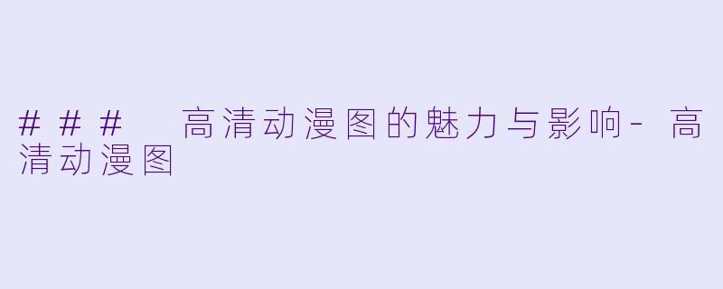 ### 高清动漫图的魅力与影响-高清动漫图